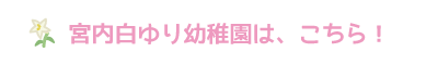 宮内白ゆり幼稚園は、こちら